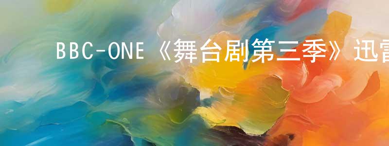 柴艳波的动漫综艺大全,BBC-ONE《舞台剧第三季》迅雷下载/在线观看/百度云-都市/情感-美剧天堂